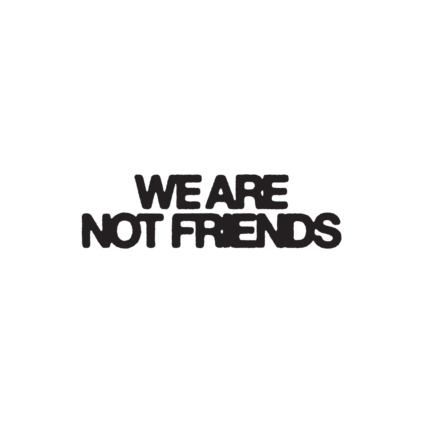 We Are Not Friends